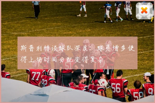 斯普利特谈球队深度：球员增多使得上场时间分配变得复杂