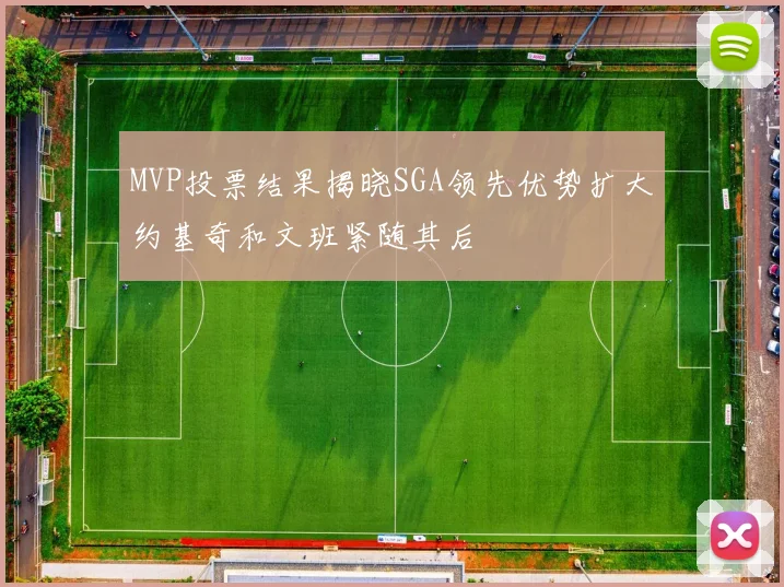 MVP投票结果揭晓SGA领先优势扩大约基奇和文班紧随其后