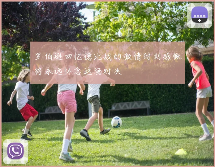 罗伯逊回忆德比战的激情时刻感慨将永远怀念这场对决