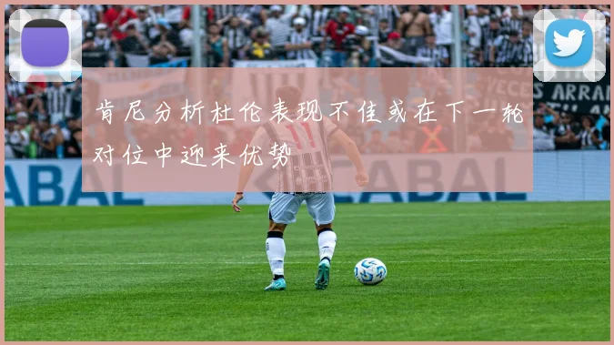 肯尼分析杜伦表现不佳或在下一轮对位中迎来优势