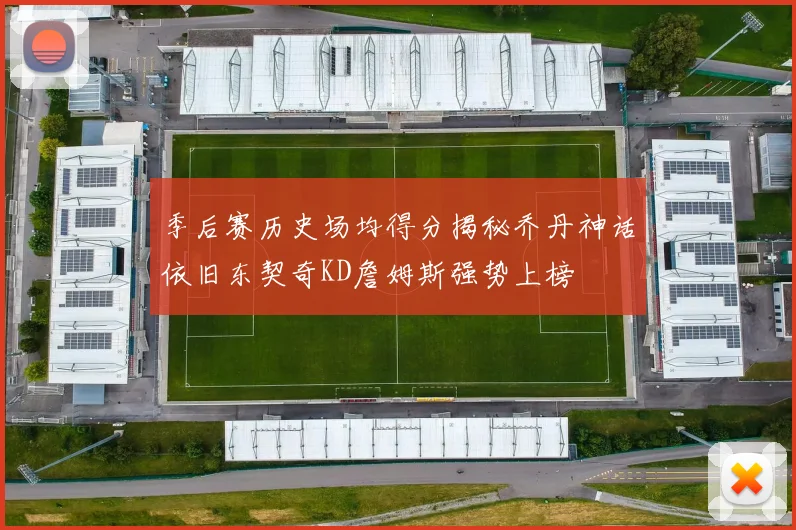 季后赛历史场均得分揭秘乔丹神话依旧东契奇KD詹姆斯强势上榜
