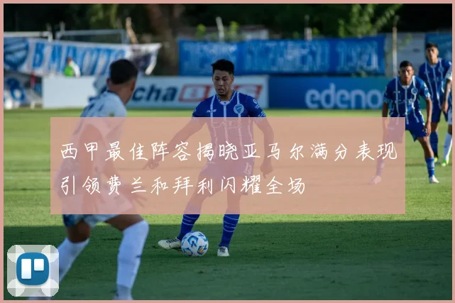 西甲最佳阵容揭晓亚马尔满分表现引领费兰和拜利闪耀全场