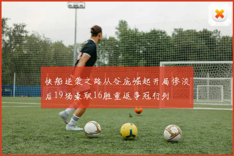 快船逆袭之路从谷底崛起开局惨淡后19场豪取16胜重返争冠行列