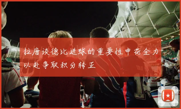 拉唐谈德比进球的重要性申花全力以赴争取积分转正