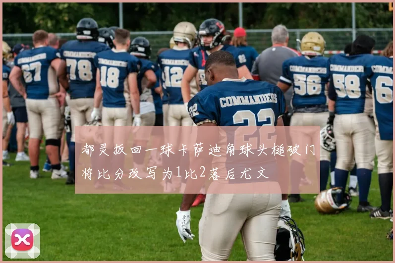 都灵扳回一球卡萨迪角球头槌破门将比分改写为1比2落后尤文