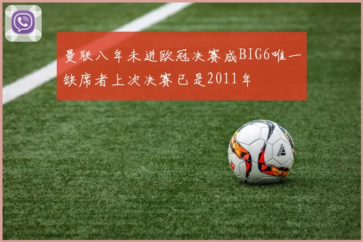曼联八年未进欧冠决赛成BIG6唯一缺席者上次决赛已是2011年