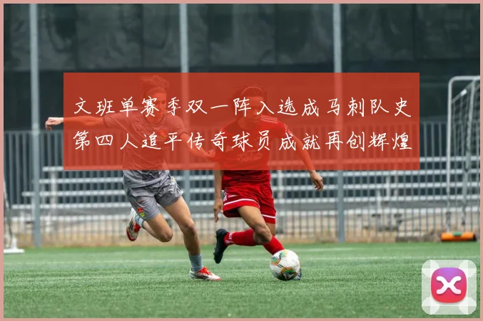 文班单赛季双一阵入选成马刺队史第四人追平传奇球员成就再创辉煌